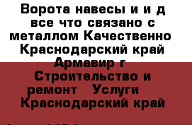 Ворота.навесы и и.д все что связано с металлом.Качественно - Краснодарский край, Армавир г. Строительство и ремонт » Услуги   . Краснодарский край